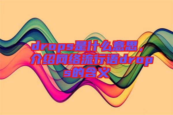 drops是什么意思，介紹網絡流行語drops的含義