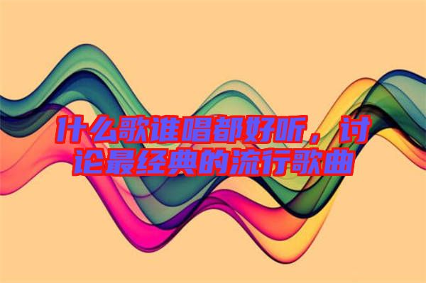 什么歌誰(shuí)唱都好聽，討論最經(jīng)典的流行歌曲