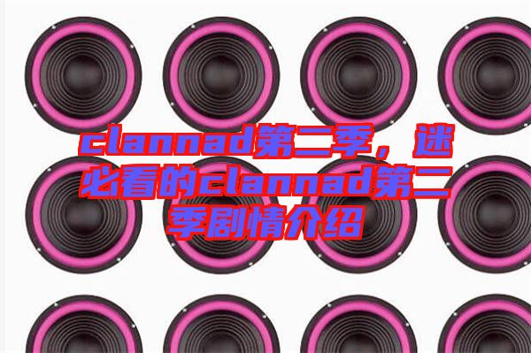 clannad第二季，迷必看的clannad第二季劇情介紹