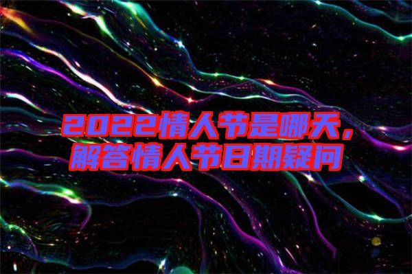 2022情人節是哪天，解答情人節日期疑問