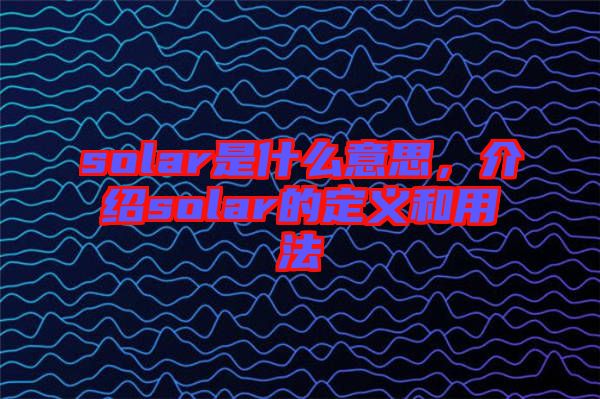 solar是什么意思，介紹solar的定義和用法