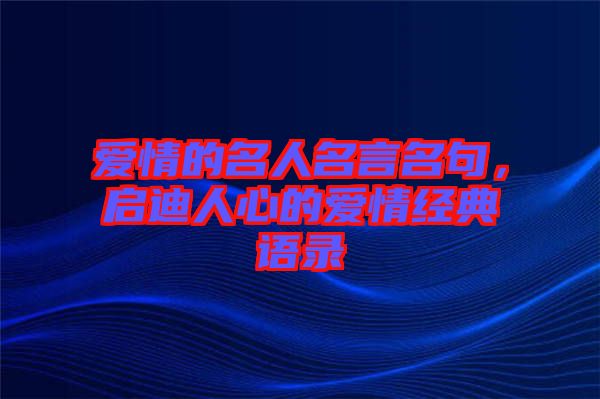 愛情的名人名言名句，啟迪人心的愛情經典語錄
