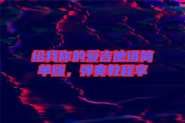 給我你的愛吉他譜簡單版，彈奏教程享