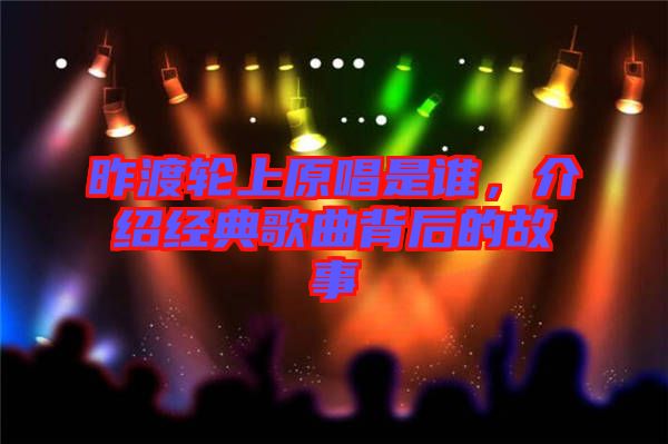 昨渡輪上原唱是誰(shuí)，介紹經(jīng)典歌曲背后的故事