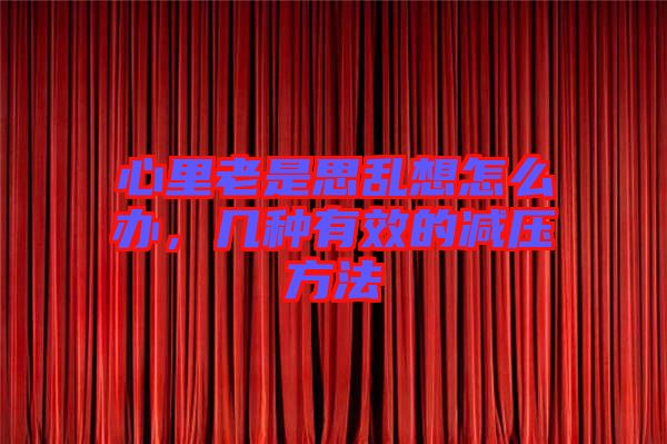 心里老是思亂想怎么辦，幾種有效的減壓方法