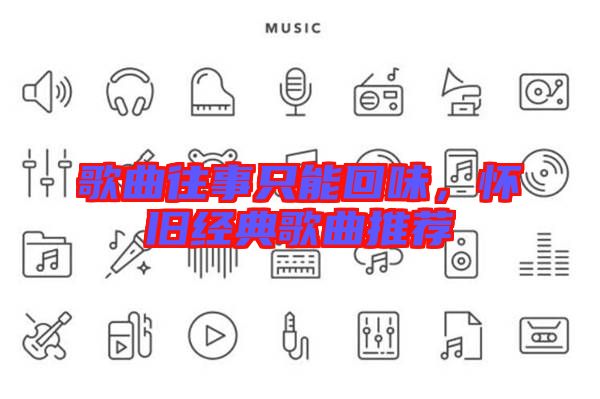 歌曲往事只能回味，懷舊經典歌曲推薦
