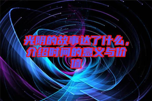 光陰的故事達了什么，介紹時間的意義與價值