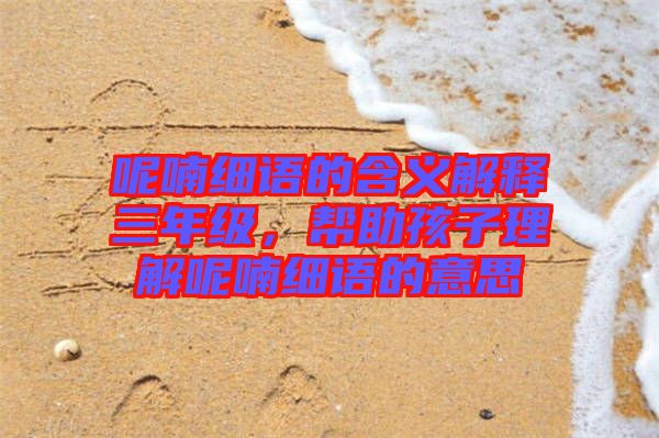 呢喃細語的含義解釋三年級，幫助孩子理解呢喃細語的意思