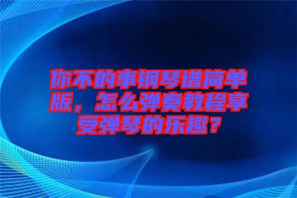 你不的事鋼琴譜簡單版，怎么彈奏教程享受彈琴的樂趣？