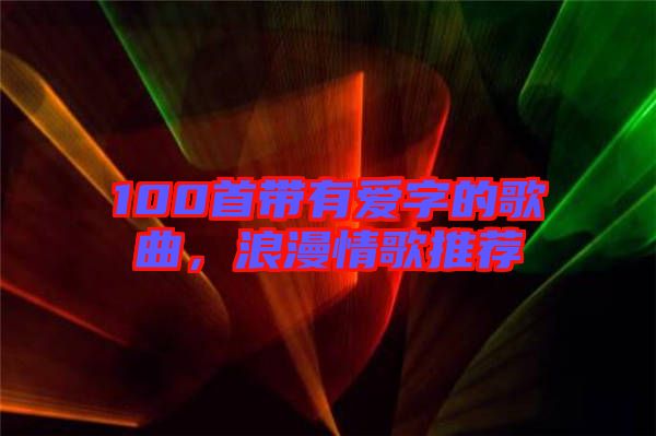 100首帶有愛字的歌曲，浪漫情歌推薦