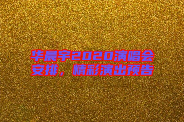 華晨宇2020演唱會安排，精彩演出預告