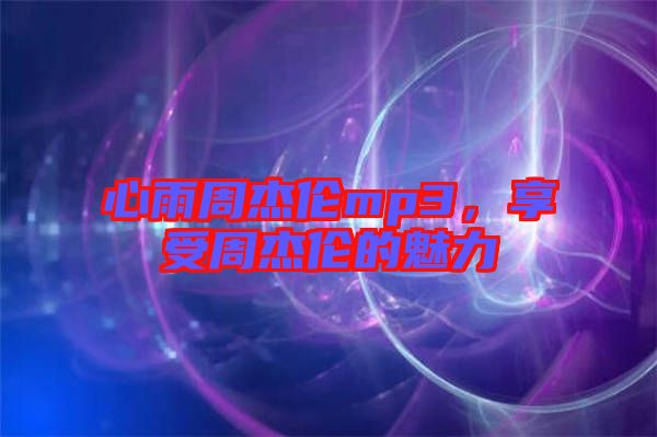 心雨周杰倫mp3，享受周杰倫的魅力