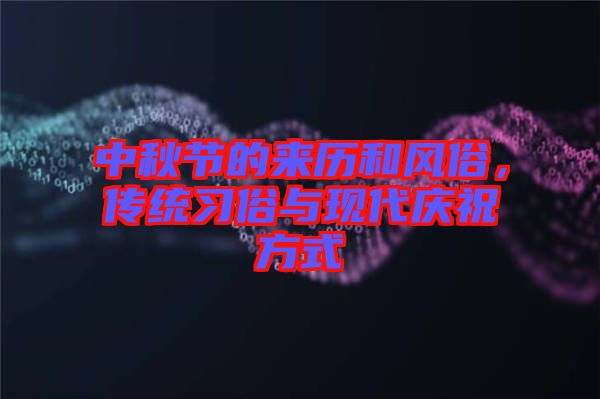 中秋節的來歷和風俗，傳統習俗與現代慶祝方式