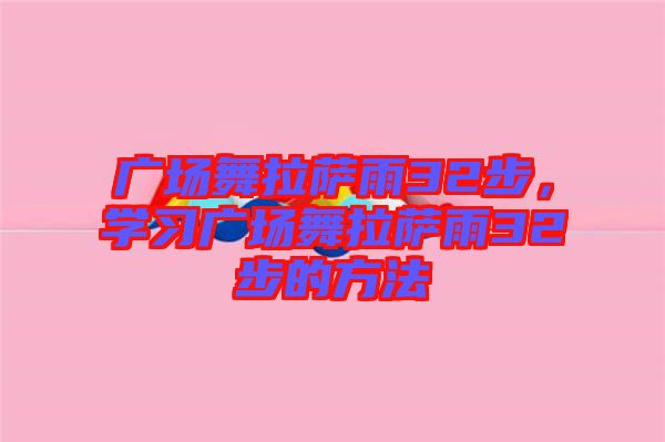 廣場舞拉薩雨32步，學習廣場舞拉薩雨32步的方法