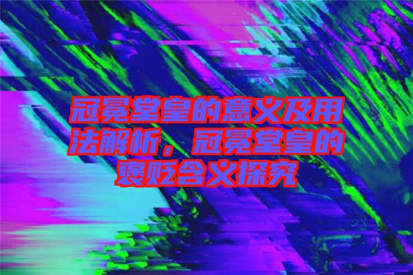 冠冕堂皇的意義及用法解析，冠冕堂皇的褒貶含義探究