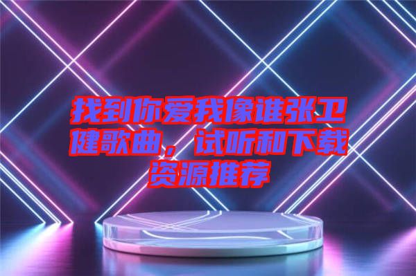 找到你愛我像誰張衛健歌曲，試聽和下載資源推薦