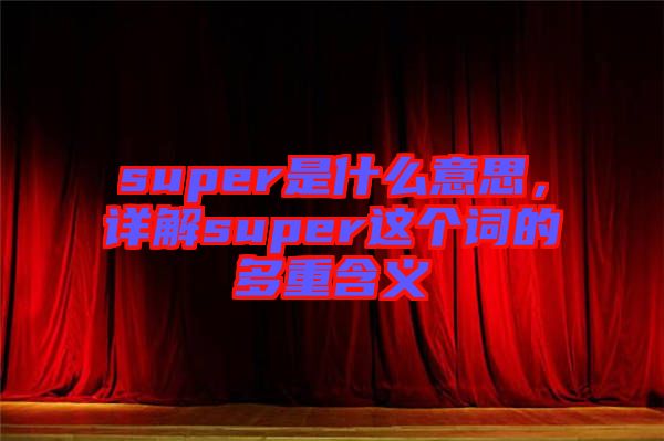 super是什么意思，詳解super這個(gè)詞的多重含義