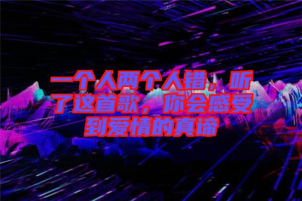 一個(gè)人兩個(gè)人錯(cuò)，聽了這首歌，你會感受到愛情的真諦