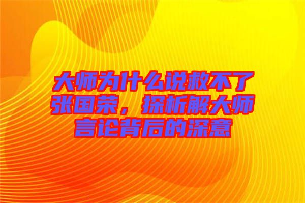 大師為什么說救不了張國榮，探析解大師言論背后的深意