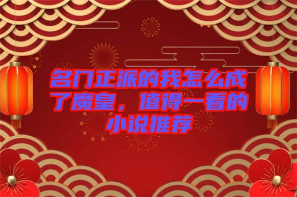 名門正派的我怎么成了魔皇，值得一看的小說推薦