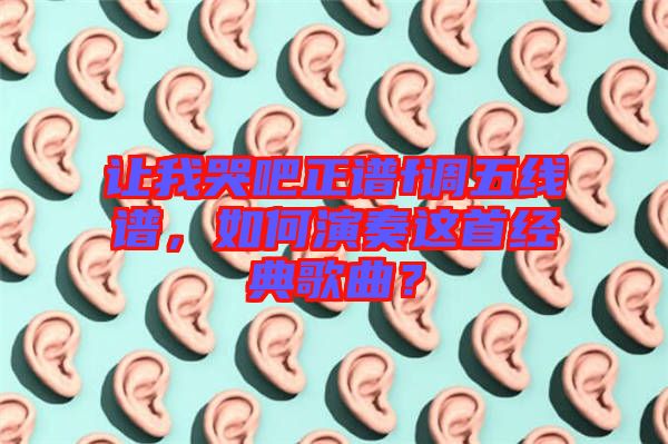 讓我哭吧正譜f調五線譜，如何演奏這首經典歌曲？
