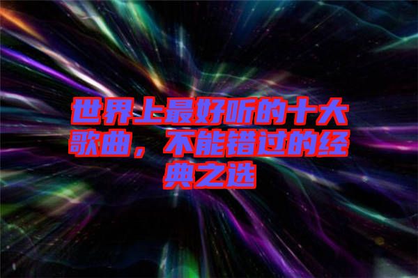 世界上最好聽的十大歌曲，不能錯(cuò)過的經(jīng)典之選