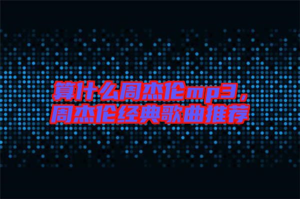算什么周杰倫mp3，周杰倫經典歌曲推薦