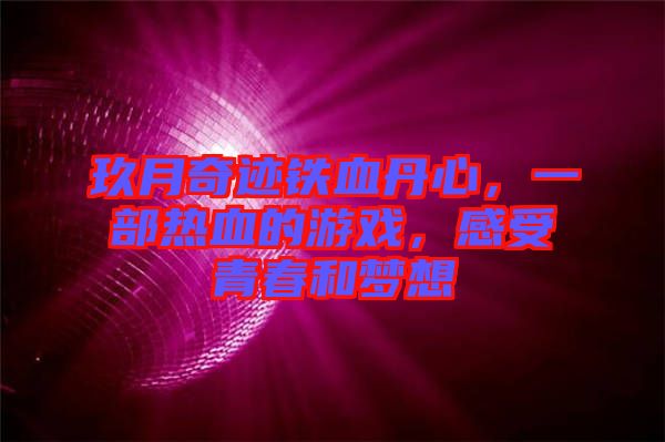 玖月奇跡鐵血丹心，一部熱血的游戲，感受青春和夢(mèng)想