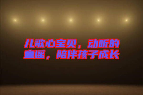 兒歌心寶貝，動(dòng)聽的童謠，陪伴孩子成長(zhǎng)