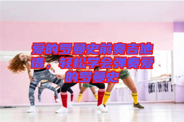 愛的羅曼史前奏吉他譜，輕松學會彈奏愛的羅曼史