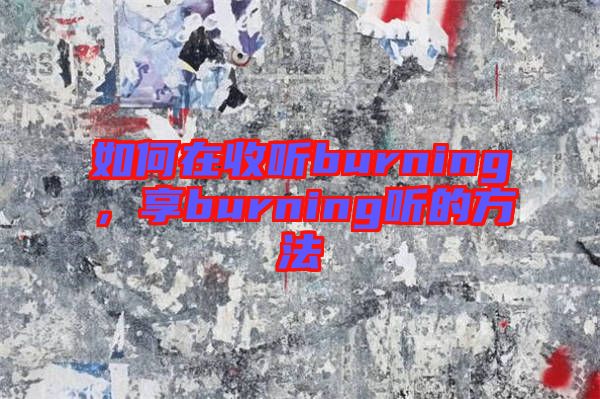 如何在收聽burning，享burning聽的方法