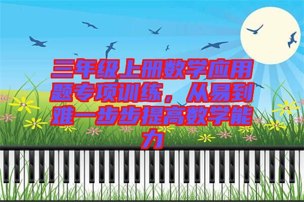 三年級(jí)上冊(cè)數(shù)學(xué)應(yīng)用題專項(xiàng)訓(xùn)練，從易到難一步步提高數(shù)學(xué)能力