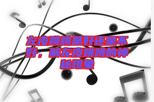 左皮跳跳是好還是不好，解左皮跳跳的神秘現象