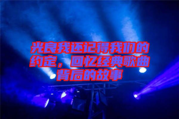 光良我還記得我們的約定，回憶經典歌曲背后的故事