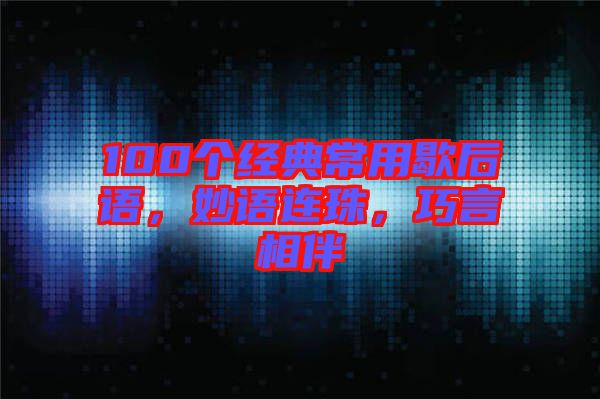 100個(gè)經(jīng)典常用歇后語(yǔ)，妙語(yǔ)連珠，巧言相伴