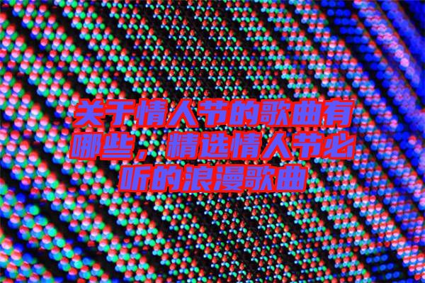 關于情人節的歌曲有哪些，精選情人節必聽的浪漫歌曲