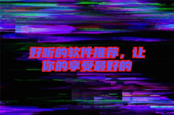 好聽的軟件推薦，讓你的享受最好的