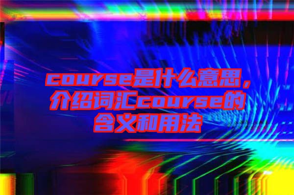 course是什么意思，介紹詞匯course的含義和用法