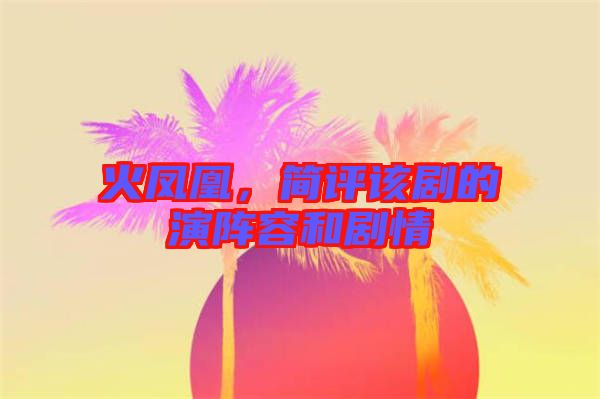 火鳳凰，簡評(píng)該劇的演陣容和劇情