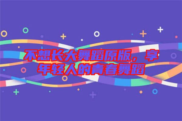不想長大舞蹈原版，享年輕人的青春舞蹈