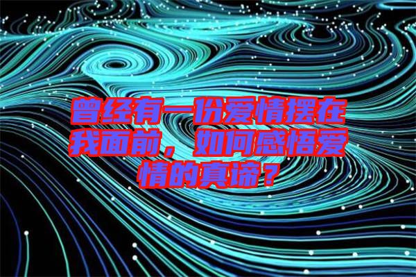 曾經(jīng)有一份愛(ài)情擺在我面前，如何感悟愛(ài)情的真諦？