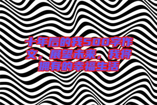 十年后的我500字作文，展望未來，我將擁有的幸福生活