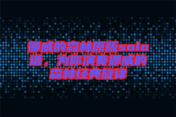 挪威的森林原版solo譜，為你演奏挪威的森林經典旋律