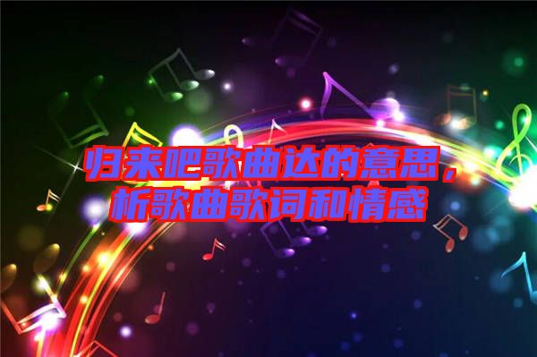 歸來吧歌曲達的意思，析歌曲歌詞和情感