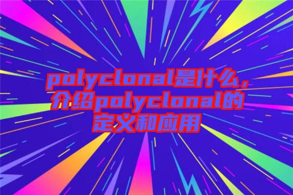 polyclonal是什么，介紹polyclonal的定義和應用