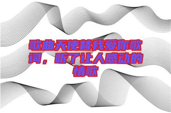歌曲天使替我愛你歌詞，聽了讓人感動的情歌