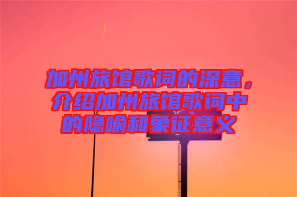 加州旅館歌詞的深意，介紹加州旅館歌詞中的隱喻和象征意義