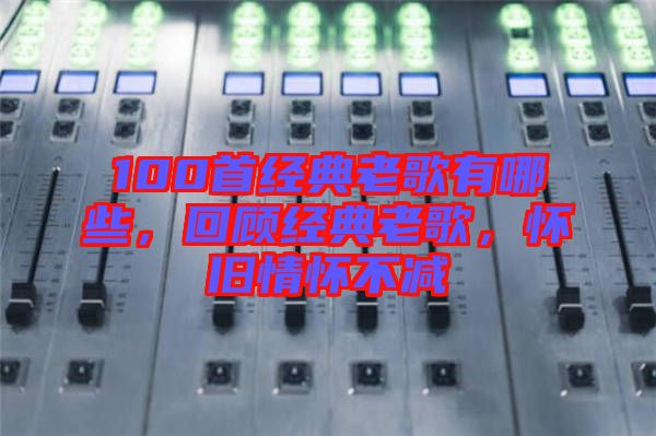 100首經(jīng)典老歌有哪些，回顧經(jīng)典老歌，懷舊情懷不減
