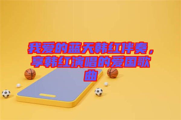 我愛(ài)的藍(lán)天韓紅伴奏，享韓紅演唱的愛(ài)國(guó)歌曲