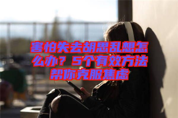 害怕失去胡思亂想怎么辦？5個有效方法幫你克服焦慮